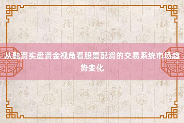 从融资实盘资金视角看股票配资的交易系统市场趋势变化