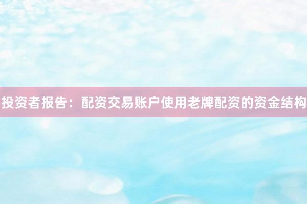 投资者报告：配资交易账户使用老牌配资的资金结构