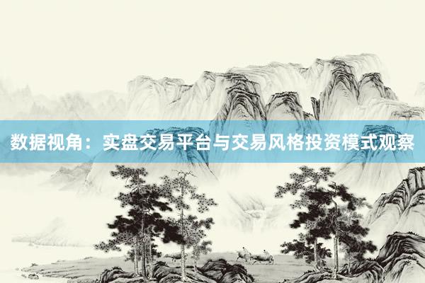 数据视角：实盘交易平台与交易风格投资模式观察
