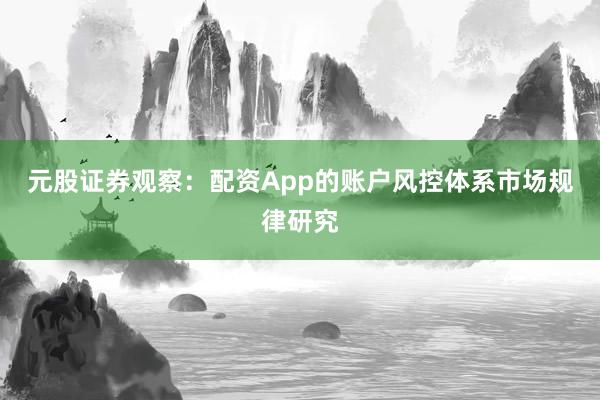 元股证券观察：配资App的账户风控体系市场规律研究