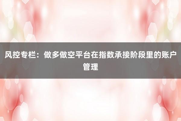 风控专栏：做多做空平台在指数承接阶段里的账户管理