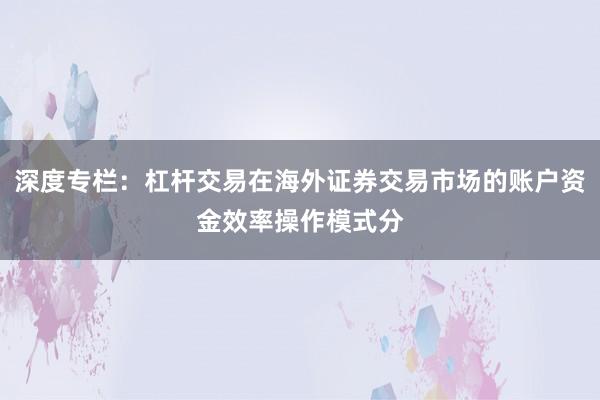 深度专栏：杠杆交易在海外证券交易市场的账户资金效率操作模式分