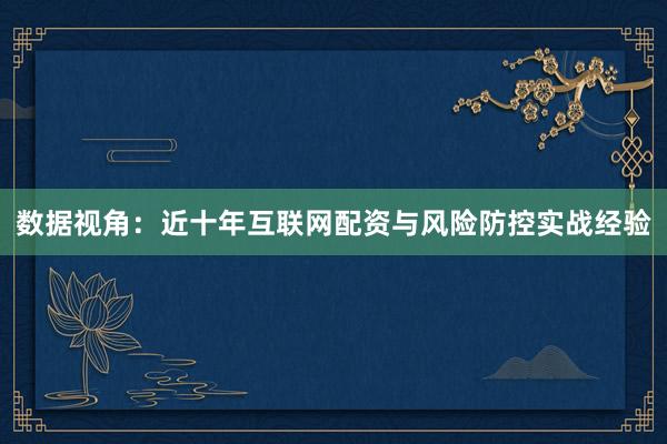 数据视角：近十年互联网配资与风险防控实战经验