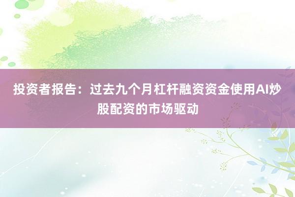 投资者报告:过去九个月杠杆融资资金使用AI炒股配资的市场驱动
