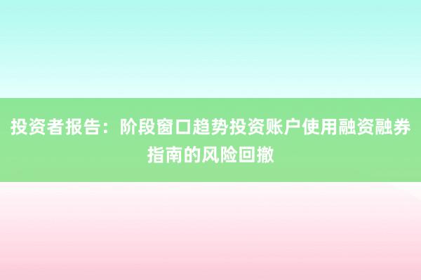 投资者报告：阶段窗口趋势投资账户使用融资融券指南的风险回撤