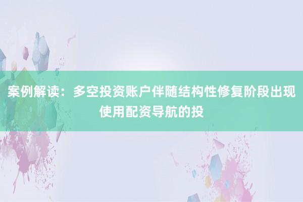 案例解读：多空投资账户伴随结构性修复阶段出现使用配资导航的投