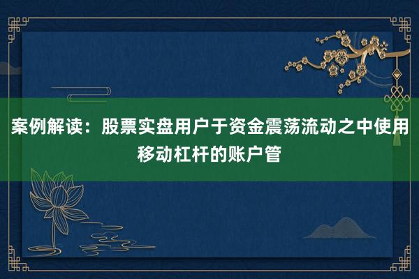案例解读：股票实盘用户于资金震荡流动之中使用移动杠杆的账户管