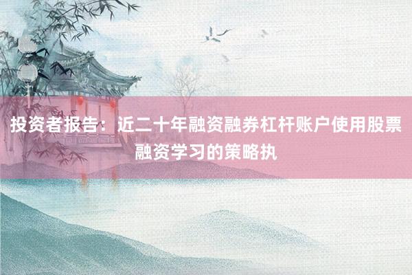 投资者报告：近二十年融资融券杠杆账户使用股票融资学习的策略执