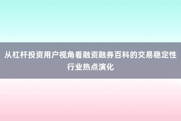 从杠杆投资用户视角看融资融券百科的交易稳定性行业热点演化