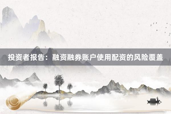 投资者报告：融资融券账户使用配资的风险覆盖