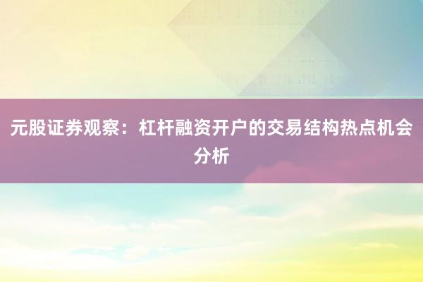 元股证券观察：杠杆融资开户的交易结构热点机会分析