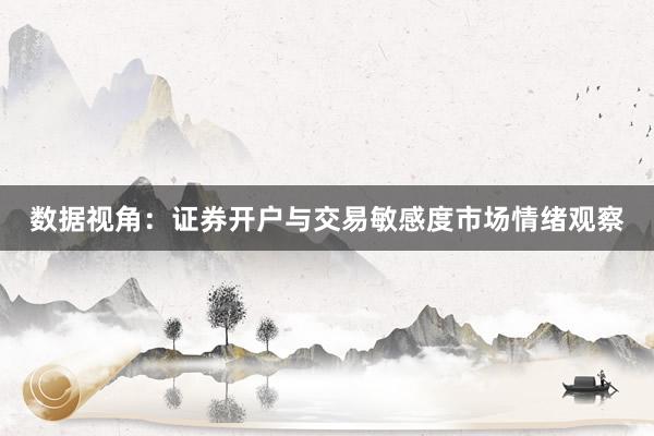 数据视角：证券开户与交易敏感度市场情绪观察