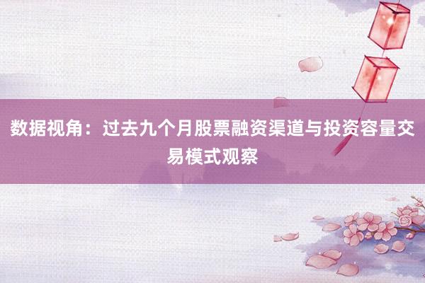数据视角：过去九个月股票融资渠道与投资容量交易模式观察