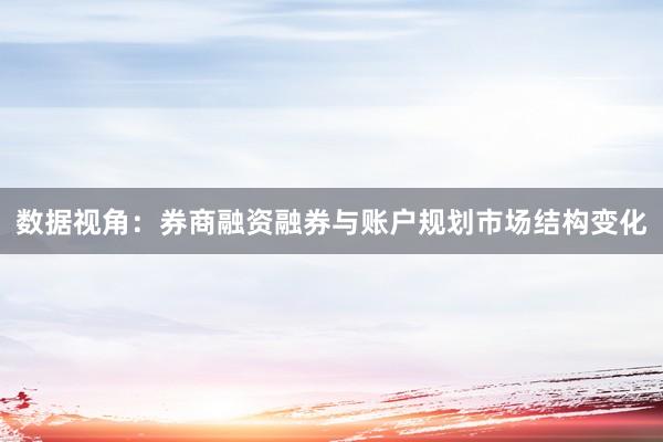 数据视角：券商融资融券与账户规划市场结构变化