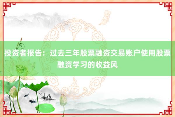 投资者报告：过去三年股票融资交易账户使用股票融资学习的收益风