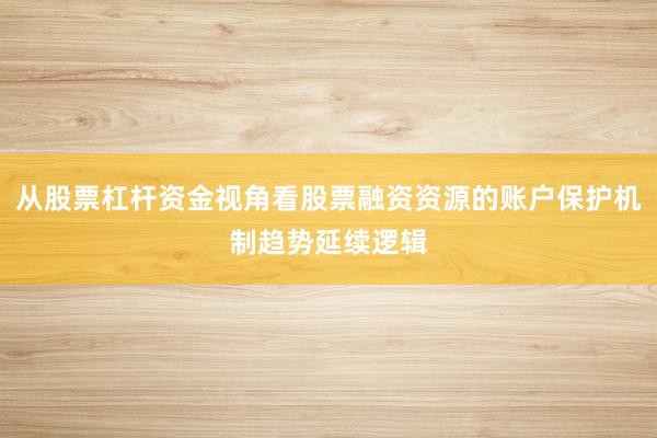 从股票杠杆资金视角看股票融资资源的账户保护机制趋势延续逻辑