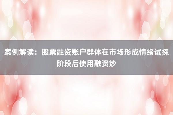 案例解读：股票融资账户群体在市场形成情绪试探阶段后使用融资炒