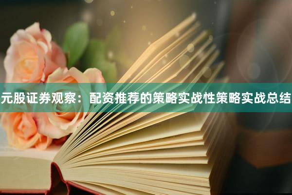 元股证券观察：配资推荐的策略实战性策略实战总结