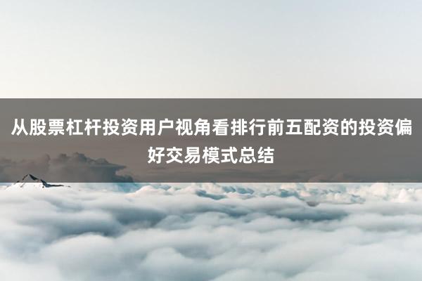 从股票杠杆投资用户视角看排行前五配资的投资偏好交易模式总结