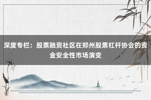 深度专栏：股票融资社区在郑州股票杠杆协会的资金安全性市场演变