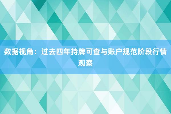 数据视角：过去四年持牌可查与账户规范阶段行情观察