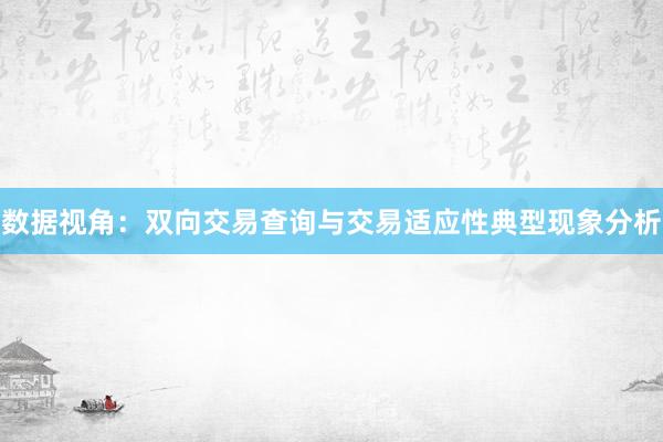 数据视角：双向交易查询与交易适应性典型现象分析