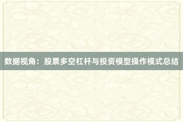 数据视角：股票多空杠杆与投资模型操作模式总结