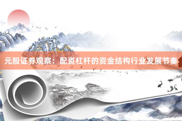 元股证券观察：配资杠杆的资金结构行业发展节奏