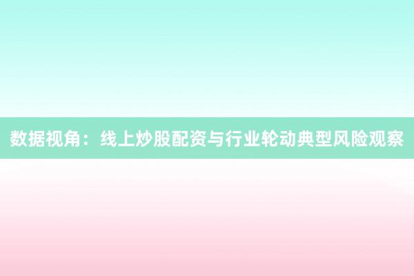 数据视角：线上炒股配资与行业轮动典型风险观察