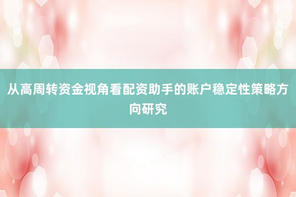 从高周转资金视角看配资助手的账户稳定性策略方向研究