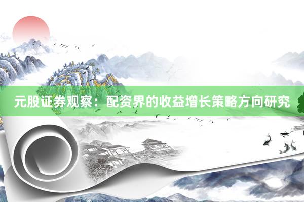 元股证券观察：配资界的收益增长策略方向研究