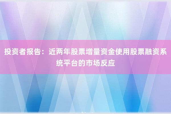投资者报告：近两年股票增量资金使用股票融资系统平台的市场反应