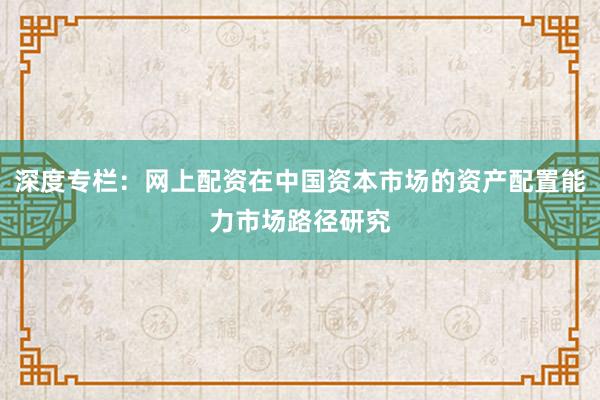 深度专栏：网上配资在中国资本市场的资产配置能力市场路径研究
