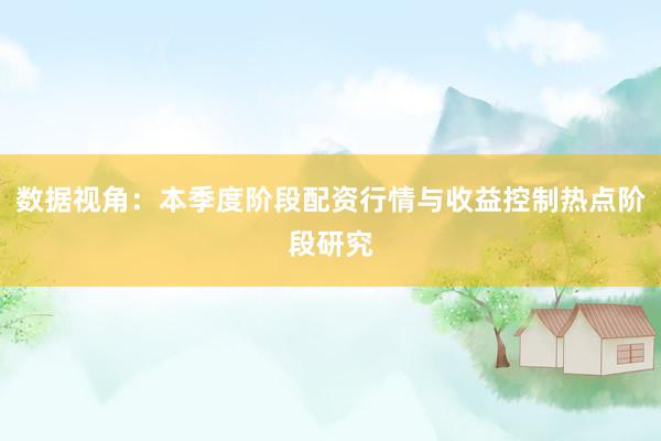 数据视角：本季度阶段配资行情与收益控制热点阶段研究