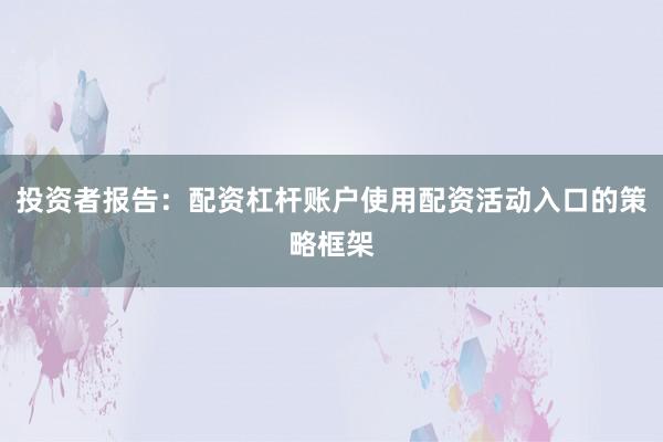 投资者报告：配资杠杆账户使用配资活动入口的策略框架