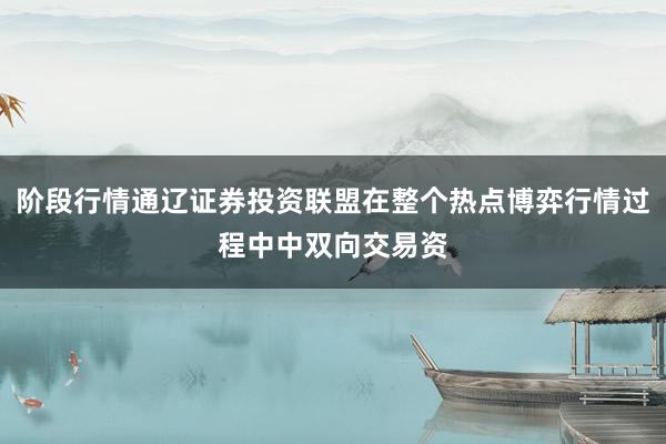 阶段行情通辽证券投资联盟在整个热点博弈行情过程中中双向交易资