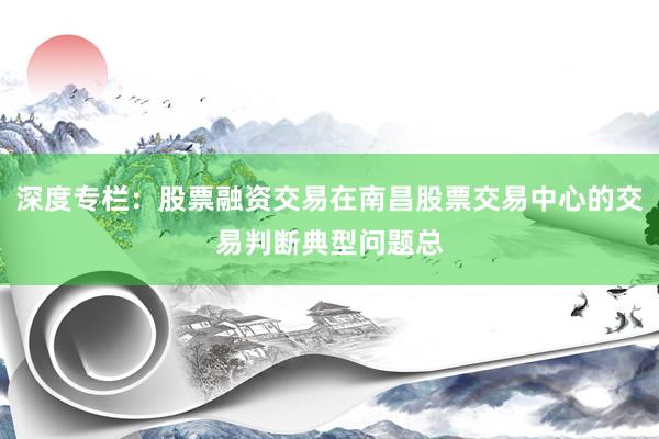 深度专栏:股票融资交易在南昌股票交易中心的交易判断典型问题总