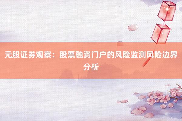 元股证券观察：股票融资门户的风险监测风险边界分析