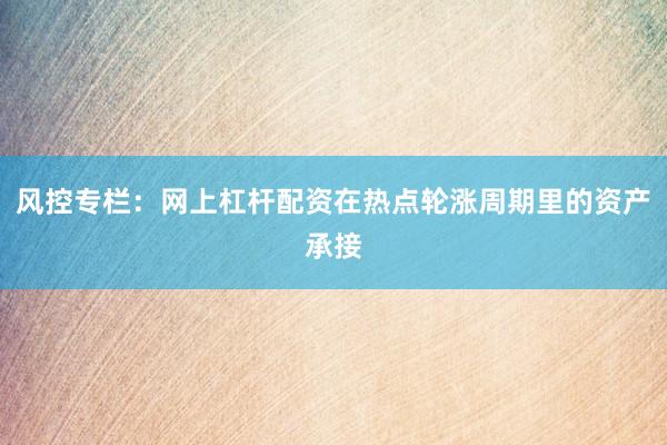 风控专栏：网上杠杆配资在热点轮涨周期里的资产承接