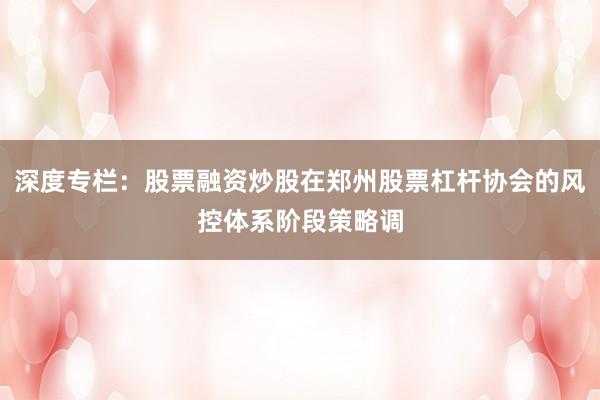 深度专栏：股票融资炒股在郑州股票杠杆协会的风控体系阶段策略调