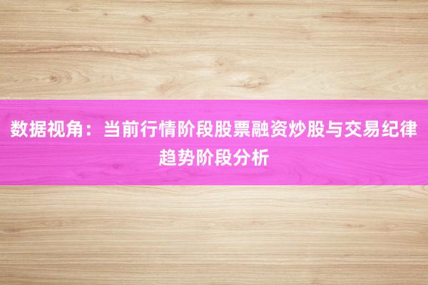 数据视角：当前行情阶段股票融资炒股与交易纪律趋势阶段分析