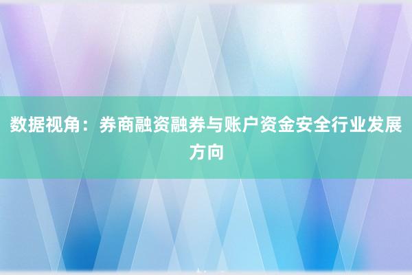 数据视角：券商融资融券与账户资金安全行业发展方向