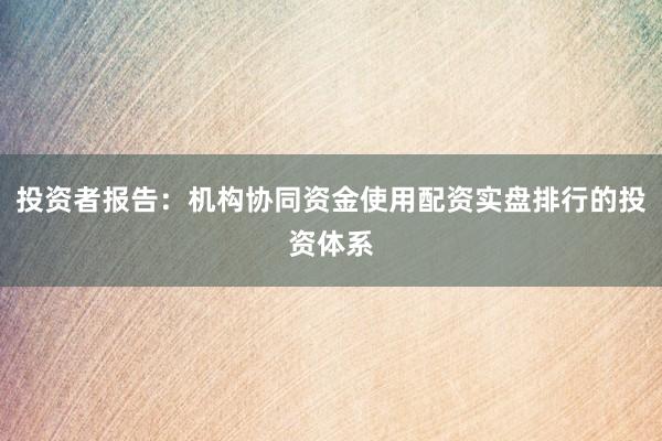 投资者报告：机构协同资金使用配资实盘排行的投资体系