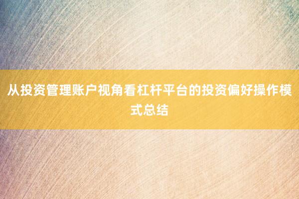 从投资管理账户视角看杠杆平台的投资偏好操作模式总结