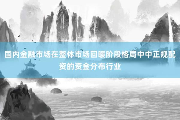 国内金融市场在整体市场回暖阶段格局中中正规配资的资金分布行业