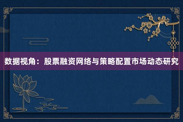 数据视角：股票融资网络与策略配置市场动态研究