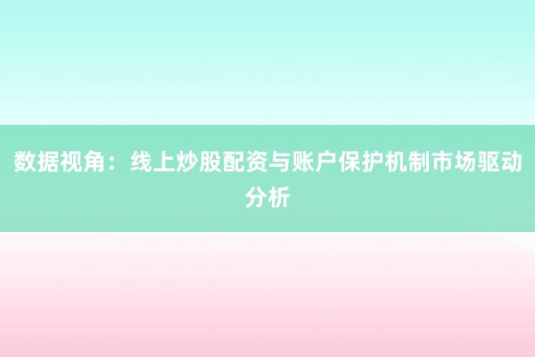 数据视角：线上炒股配资与账户保护机制市场驱动分析