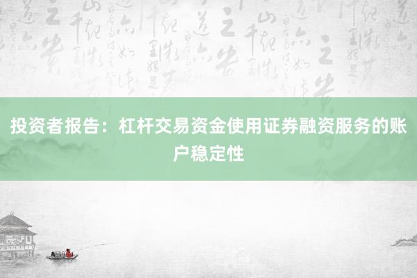 投资者报告：杠杆交易资金使用证券融资服务的账户稳定性