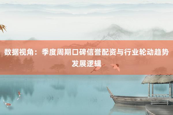 数据视角：季度周期口碑信誉配资与行业轮动趋势发展逻辑