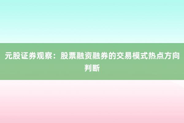 元股证券观察:股票融资融券的交易模式热点方向判断